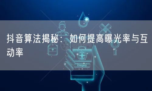 抖音算法揭秘：如何提高曝光率与互动率