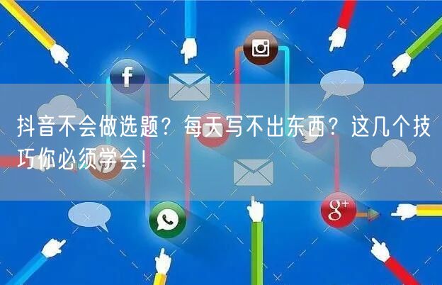 抖音不会做选题？每天写不出东西？这几个技巧你必须学会！
