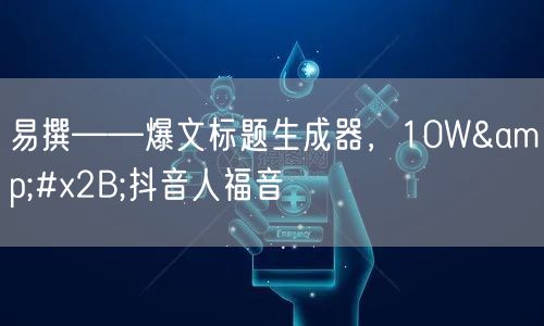 易撰——爆文标题生成器，10W+抖音人福音