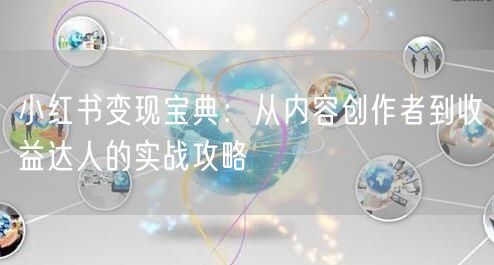 小红书变现宝典：从内容创作者到收益达人的实战攻略