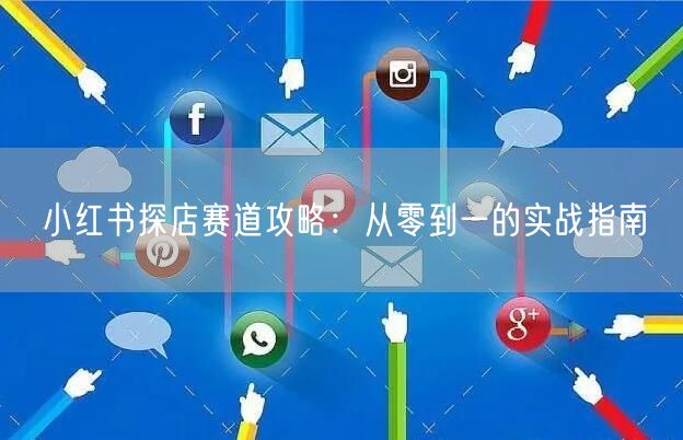 小红书探店赛道攻略：从零到一的实战指南