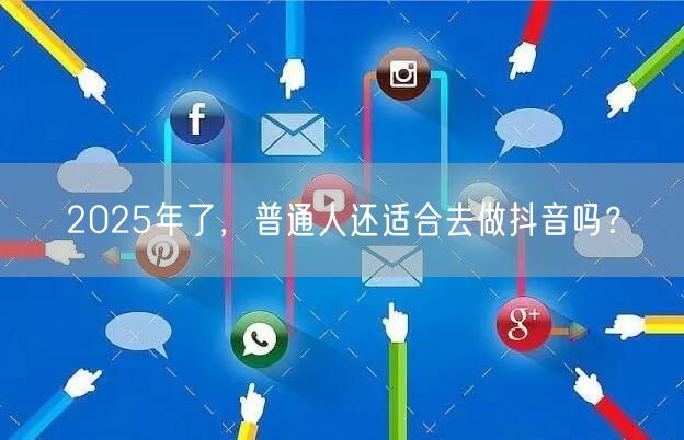 2025年了，普通人还适合去做抖音吗？