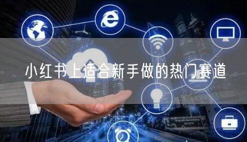 小红书上适合新手做的热门赛道