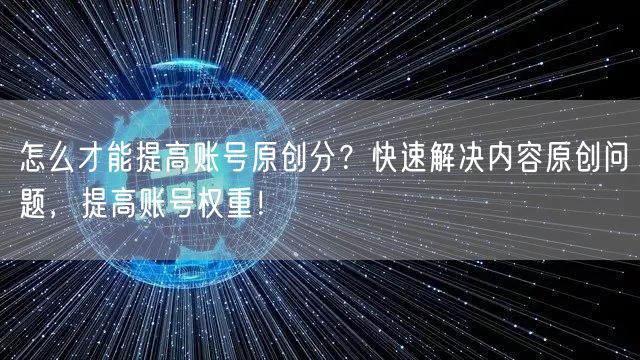 怎么才能提高账号原创分？快速解决内容原创问题，提高账号权重！