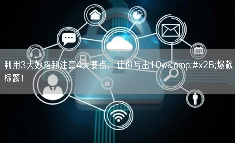 利用3大妙招和注意4大要点，让你写出10w+爆款标题！