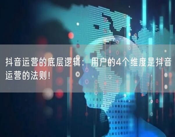 抖音运营的底层逻辑：用户的4个维度是抖音运营的法则！