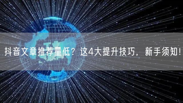 抖音文章推荐量低？这4大提升技巧，新手须知！