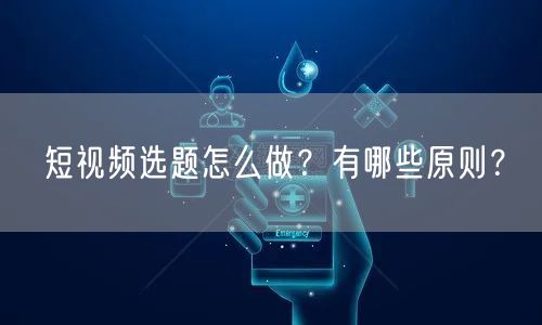短视频选题怎么做？有哪些原则？