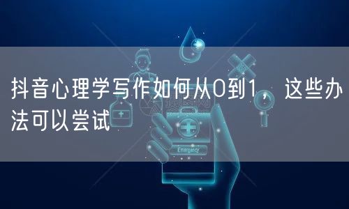 抖音心理学写作如何从0到1，这些办法可以尝试