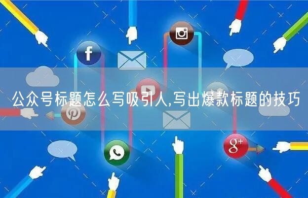 公众号标题怎么写吸引人,写出爆款标题的技巧