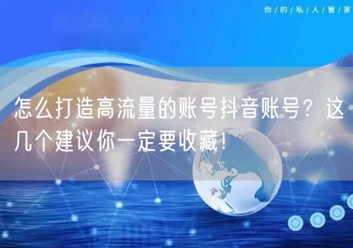 怎么打造高流量的账号抖音账号？这几个建议你一定要收藏！