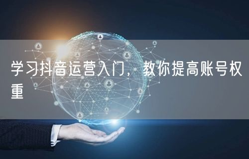 学习抖音运营入门，教你提高账号权重