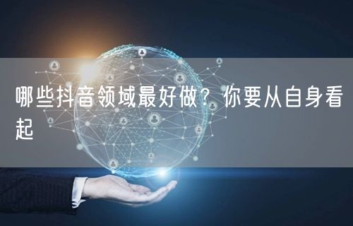 哪些抖音领域最好做？你要从自身看起