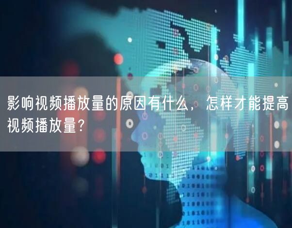 影响视频播放量的原因有什么，怎样才能提高视频播放量？