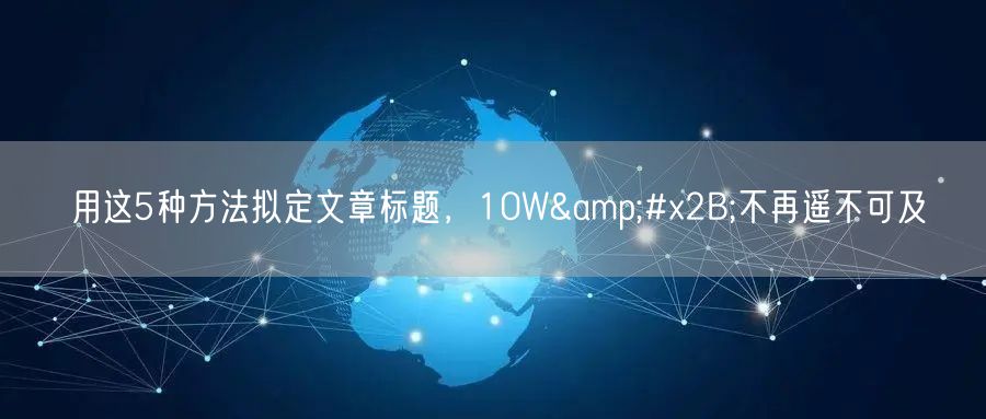 用这5种方法拟定文章标题，10W+不再遥不可及