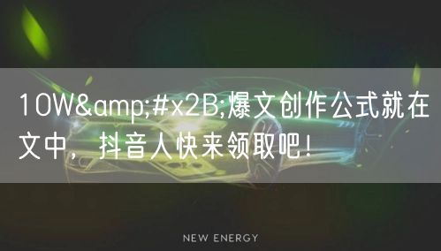 10W+爆文创作公式就在文中，抖音人快来领取吧！