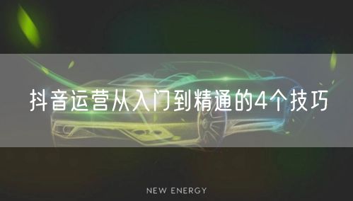 抖音运营从入门到精通的4个技巧