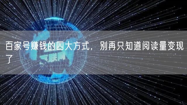 百家号赚钱的四大方式，别再只知道阅读量变现了