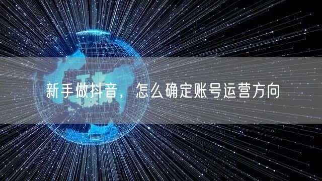 新手做抖音，怎么确定账号运营方向