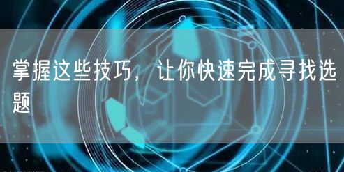掌握这些技巧，让你快速完成寻找选题