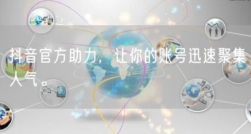 抖音官方助力，让你的账号迅速聚集人气。