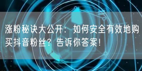 涨粉秘诀大公开：如何安全有效地购买抖音粉丝？告诉你答案！