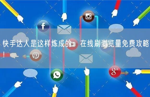 快手达人是这样炼成的：在线刷浏览量免费攻略！