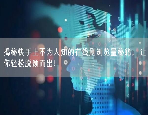 揭秘快手上不为人知的在线刷浏览量秘籍，让你轻松脱颖而出！