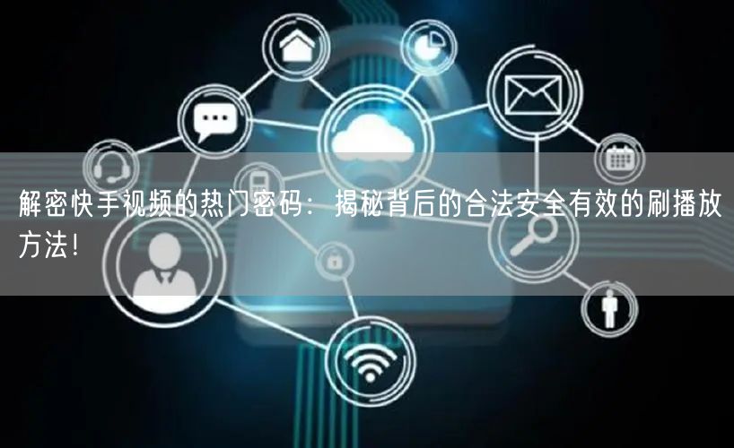 解密快手视频的热门密码：揭秘背后的合法安全有效的刷播放方法！