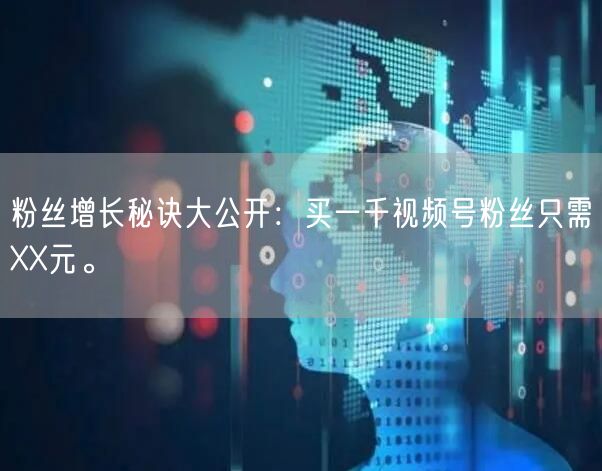 粉丝增长秘诀大公开：买一千视频号粉丝只需XX元。