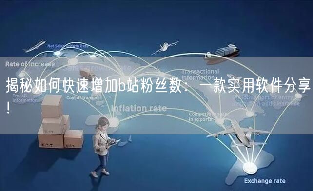 揭秘如何快速增加b站粉丝数：一款实用软件分享！