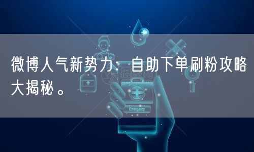 微博人气新势力：自助下单刷粉攻略大揭秘。