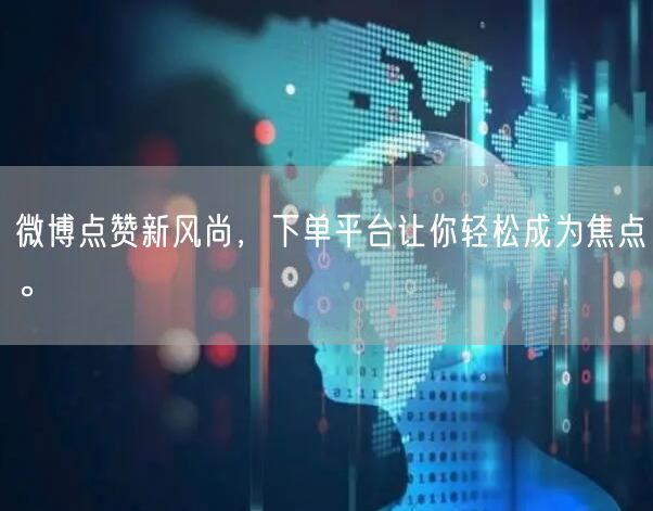 微博点赞新风尚，下单平台让你轻松成为焦点。