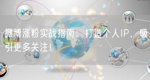 微博涨粉实战指南：打造个人IP，吸引更多关注！