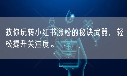 教你玩转小红书涨粉的秘诀武器，轻松提升关注度。