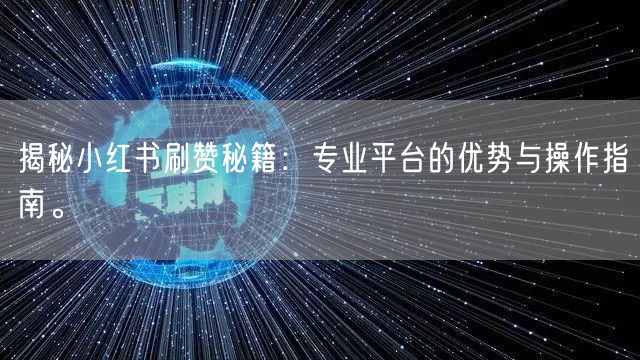 揭秘小红书刷赞秘籍：专业平台的优势与操作指南。