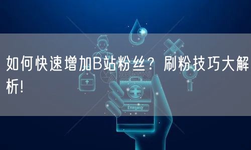 如何快速增加B站粉丝？刷粉技巧大解析!