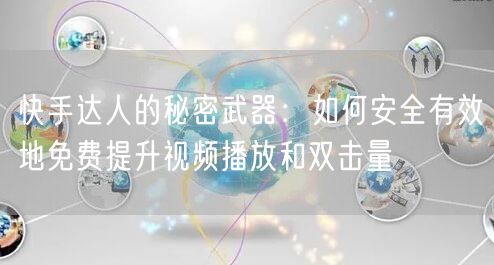 快手达人的秘密武器：如何安全有效地免费提升视频播放和双击量