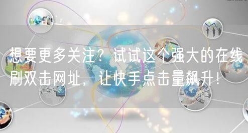 想要更多关注？试试这个强大的在线刷双击网址，让快手点击量飙升！