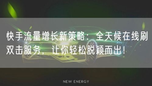 快手流量增长新策略：全天候在线刷双击服务，让你轻松脱颖而出！
