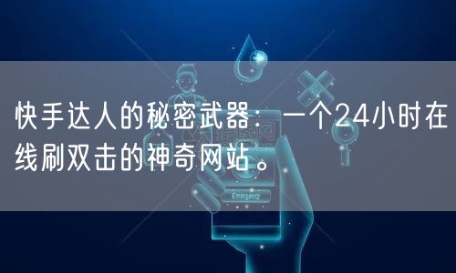 快手达人的秘密武器：一个24小时在线刷双击的神奇网站。