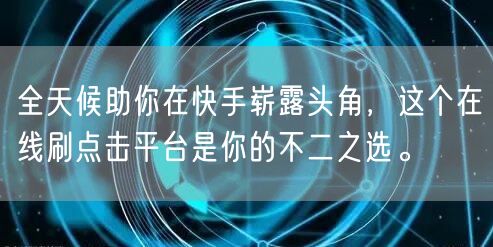 全天候助你在快手崭露头角，这个在线刷点击平台是你的不二之选。