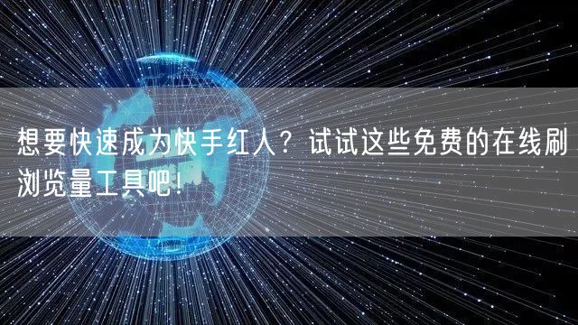 想要快速成为快手红人？试试这些免费的在线刷浏览量工具吧！