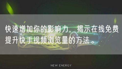 快速增加你的影响力，揭示在线免费提升快手视频浏览量的方法。